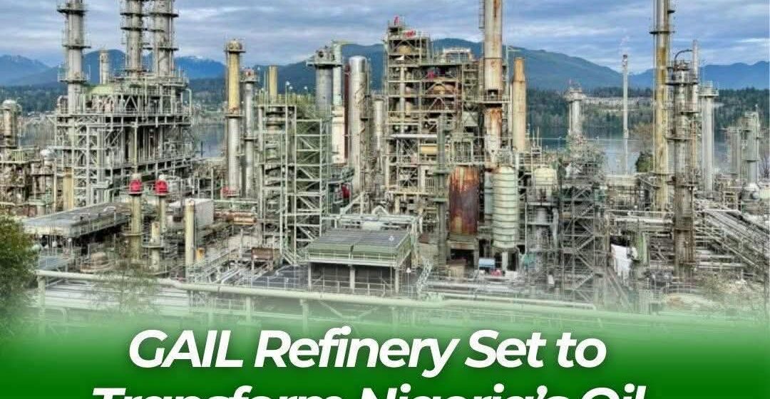 GAIL Refinery Set to Transform Nigeria’s Oil Industry with 450,000-Barrel Facility
